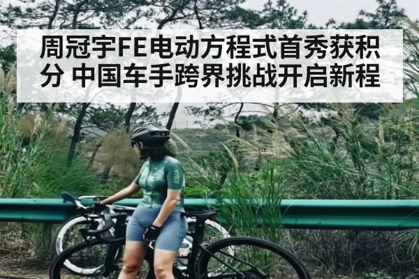 周冠宇FE电动方程式首秀获积分 中国车手跨界挑战开启新程